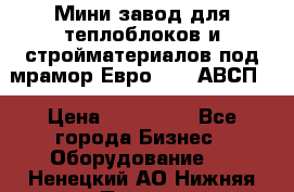 Мини завод для теплоблоков и стройматериалов под мрамор Евро-1000(АВСП) › Цена ­ 550 000 - Все города Бизнес » Оборудование   . Ненецкий АО,Нижняя Пеша с.